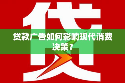 乌来贷款广告如何影响现代消费决策？