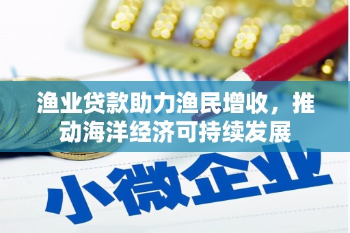 乌来渔业贷款助力渔民增收，推动海洋经济可持续发展