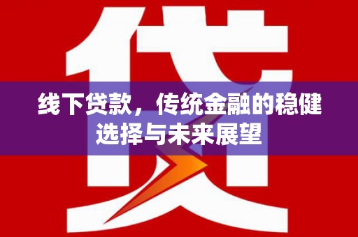 乌来线下贷款，传统金融的稳健选择与未来展望