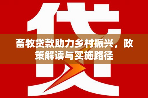 乌来畜牧贷款助力乡村振兴，政策解读与实施路径