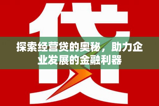 乌来探索经营贷的奥秘，助力企业发展的金融利器