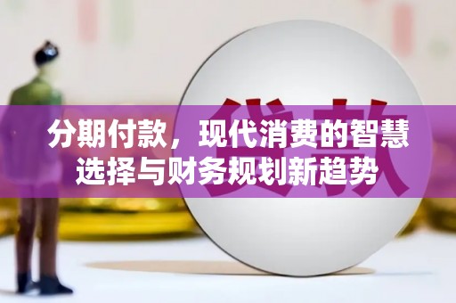 乌来分期付款，现代消费的智慧选择与财务规划新趋势