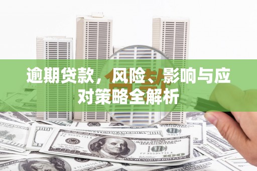 乌来逾期贷款，风险、影响与应对策略全解析