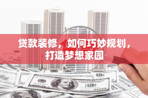 乌来贷款装修，如何巧妙规划，打造梦想家园