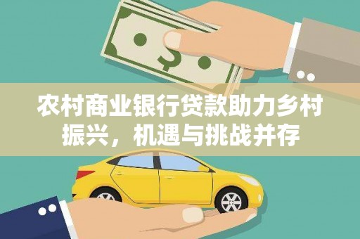乌来农村商业银行贷款助力乡村振兴，机遇与挑战并存