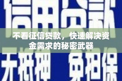 乌来不看征信贷款，快速解决资金需求的秘密武器