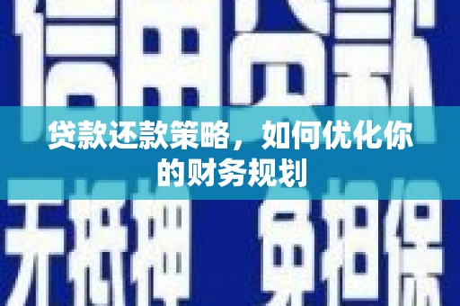 乌来贷款还款策略，如何优化你的财务规划