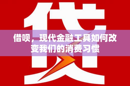 乌来借呗，现代金融工具如何改变我们的消费习惯