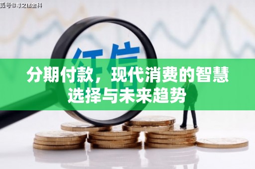 乌来分期付款，现代消费的智慧选择与未来趋势