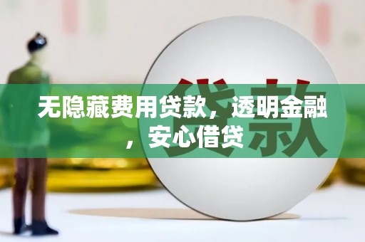 乌来无隐藏费用贷款，透明金融，安心借贷