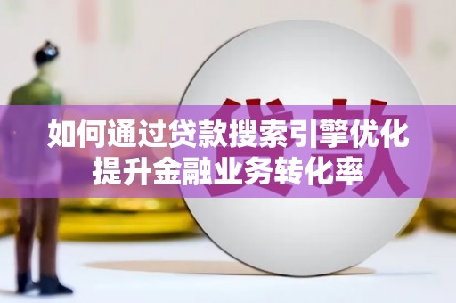 乌来如何通过贷款搜索引擎优化提升金融业务转化率