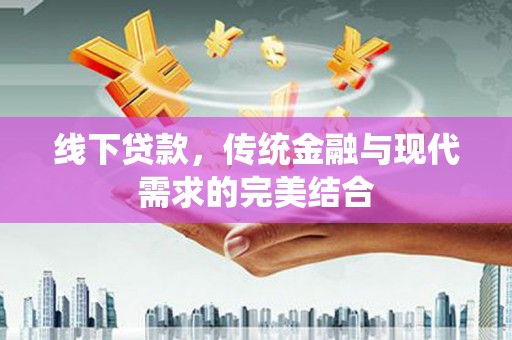 乌来线下贷款，传统金融与现代需求的完美结合