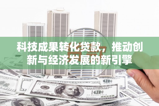乌来科技成果转化贷款，推动创新与经济发展的新引擎