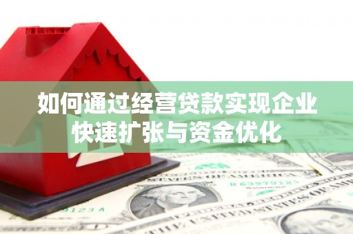 乌来如何通过经营贷款实现企业快速扩张与资金优化