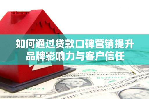 乌来如何通过贷款口碑营销提升品牌影响力与客户信任