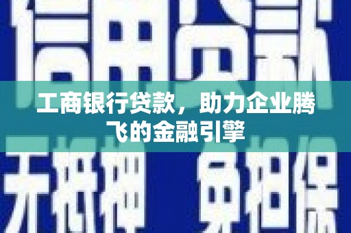 乌来工商银行贷款，助力企业腾飞的金融引擎