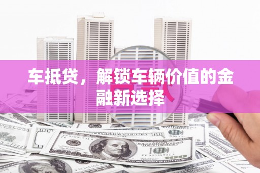 乌来车抵贷，解锁车辆价值的金融新选择