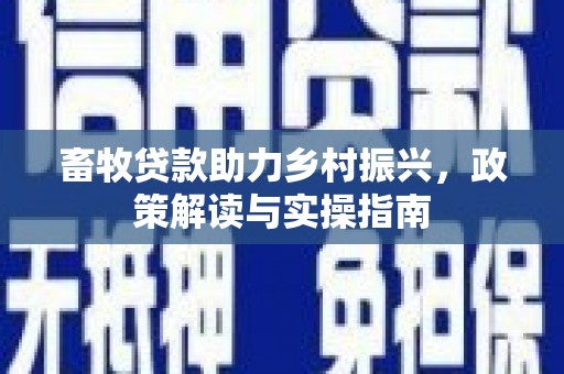 乌来畜牧贷款助力乡村振兴，政策解读与实操指南