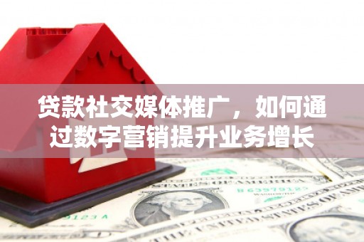乌来贷款社交媒体推广，如何通过数字营销提升业务增长