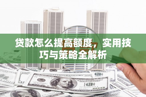 乌来贷款怎么提高额度，实用技巧与策略全解析