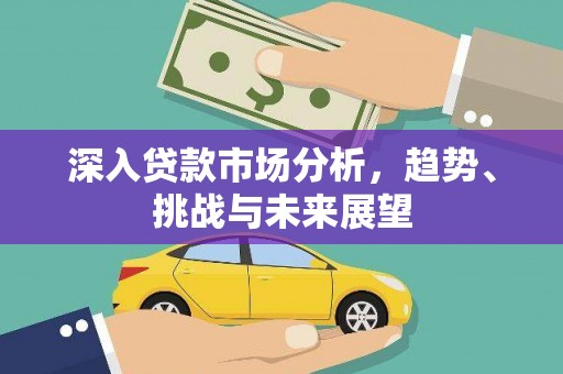 乌来深入贷款市场分析，趋势、挑战与未来展望