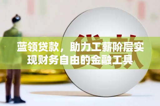 乌来蓝领贷款，助力工薪阶层实现财务自由的金融工具