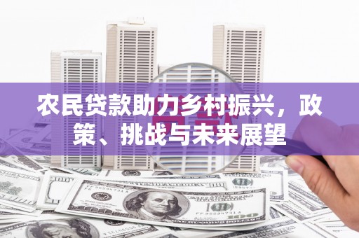 乌来农民贷款助力乡村振兴，政策、挑战与未来展望
