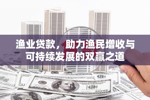 乌来渔业贷款，助力渔民增收与可持续发展的双赢之道