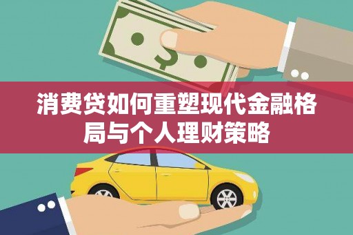 乌来消费贷如何重塑现代金融格局与个人理财策略