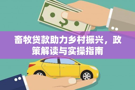 乌来畜牧贷款助力乡村振兴，政策解读与实操指南
