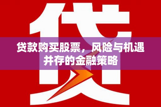 乌来贷款购买股票，风险与机遇并存的金融策略