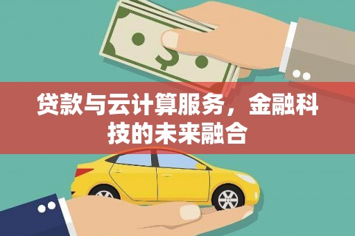 乌来贷款与云计算服务，金融科技的未来融合