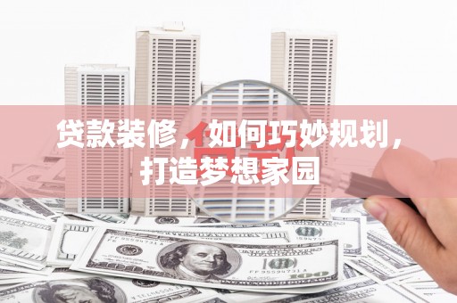 乌来贷款装修，如何巧妙规划，打造梦想家园