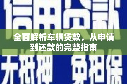 乌来全面解析车辆贷款，从申请到还款的完整指南