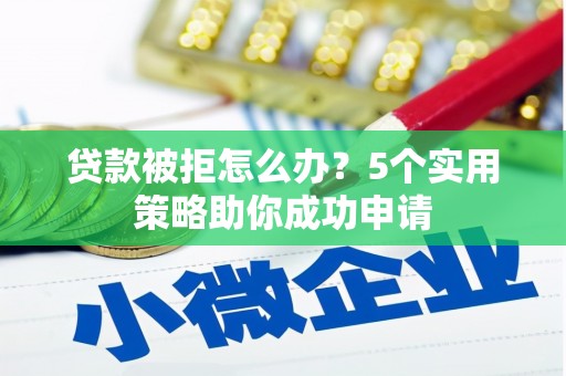 乌来贷款被拒怎么办？5个实用策略助你成功申请