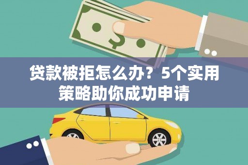 乌来贷款被拒怎么办？5个实用策略助你成功申请