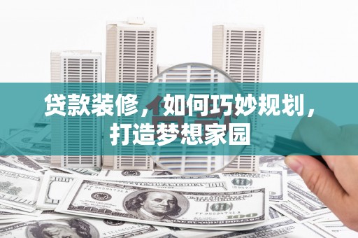 乌来贷款装修，如何巧妙规划，打造梦想家园