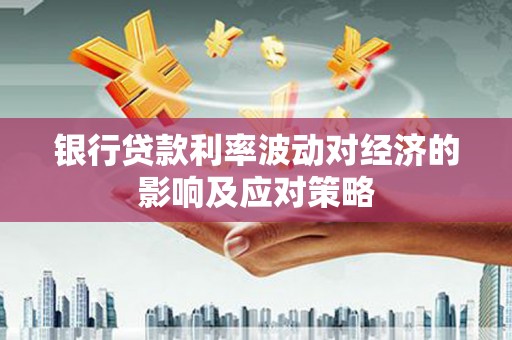乌来银行贷款利率波动对经济的影响及应对策略