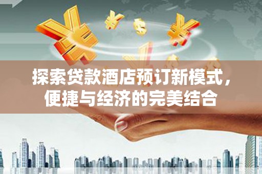 乌来探索贷款酒店预订新模式，便捷与经济的完美结合