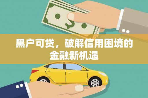 乌来黑户可贷，破解信用困境的金融新机遇