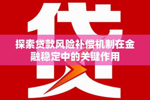 乌来探索贷款风险补偿机制在金融稳定中的关键作用