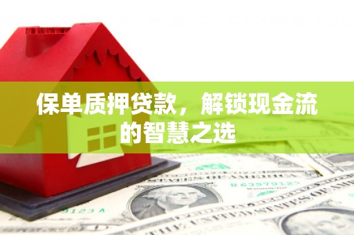 乌来保单质押贷款，解锁现金流的智慧之选