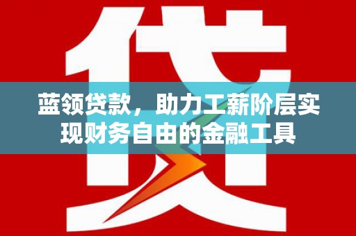 乌来蓝领贷款，助力工薪阶层实现财务自由的金融工具