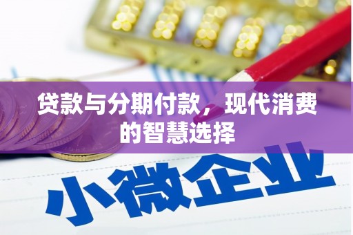 乌来贷款与分期付款，现代消费的智慧选择