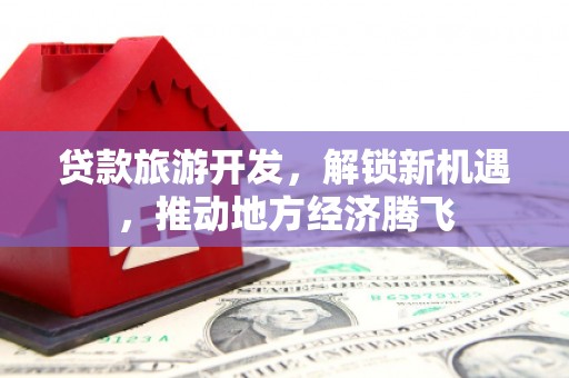 乌来贷款旅游开发，解锁新机遇，推动地方经济腾飞