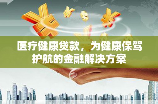 乌来医疗健康贷款，为健康保驾护航的金融解决方案