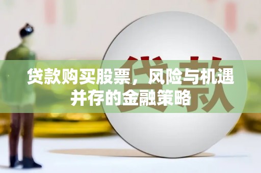 乌来贷款购买股票，风险与机遇并存的金融策略