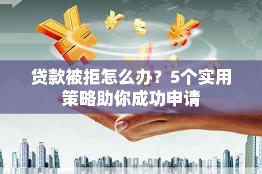 乌来贷款被拒怎么办？5个实用策略助你成功申请