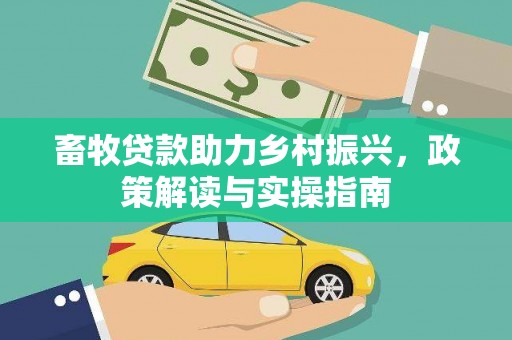 乌来畜牧贷款助力乡村振兴，政策解读与实操指南