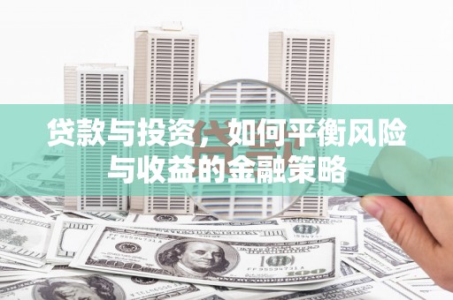 乌来贷款与投资，如何平衡风险与收益的金融策略